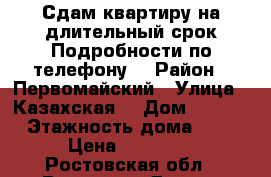 Сдам квартиру на длительный срок.Подробности по телефону. › Район ­ Первомайский › Улица ­ Казахская  › Дом ­ 89/3 › Этажность дома ­ 5 › Цена ­ 10 000 - Ростовская обл., Ростов-на-Дону г. Недвижимость » Квартиры аренда   . Ростовская обл.,Ростов-на-Дону г.